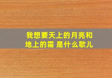 我想要天上的月亮和地上的霜 是什么歌儿